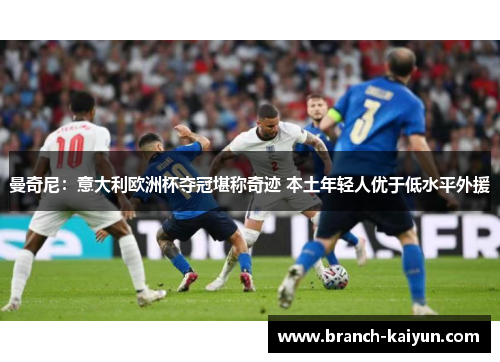 曼奇尼：意大利欧洲杯夺冠堪称奇迹 本土年轻人优于低水平外援