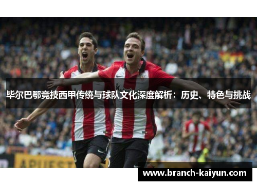 毕尔巴鄂竞技西甲传统与球队文化深度解析：历史、特色与挑战