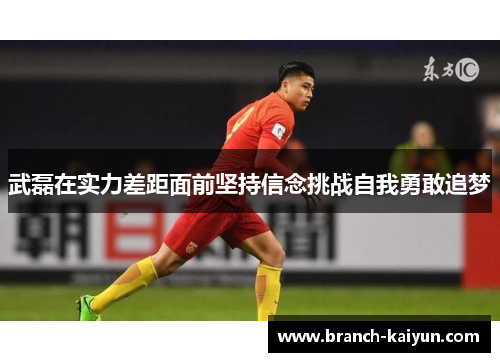 武磊在实力差距面前坚持信念挑战自我勇敢追梦