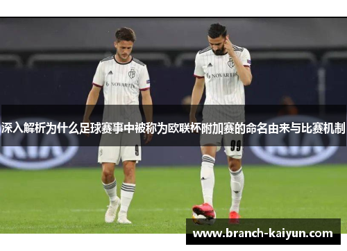 深入解析为什么足球赛事中被称为欧联杯附加赛的命名由来与比赛机制