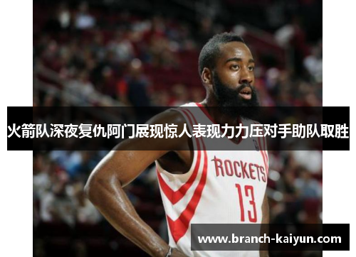 火箭队深夜复仇阿门展现惊人表现力力压对手助队取胜