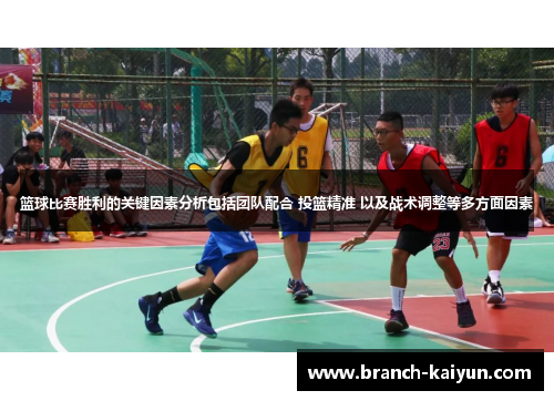 篮球比赛胜利的关键因素分析包括团队配合 投篮精准 以及战术调整等多方面因素