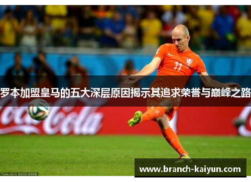 罗本加盟皇马的五大深层原因揭示其追求荣誉与巅峰之路