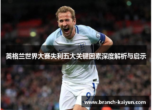 英格兰世界大赛失利五大关键因素深度解析与启示