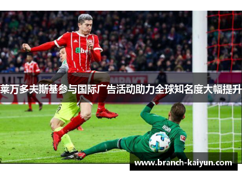 莱万多夫斯基参与国际广告活动助力全球知名度大幅提升