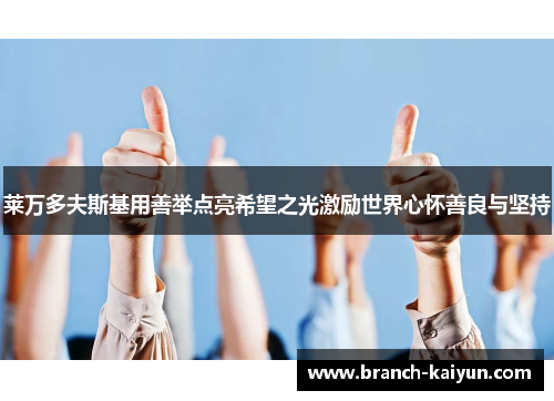 莱万多夫斯基用善举点亮希望之光激励世界心怀善良与坚持