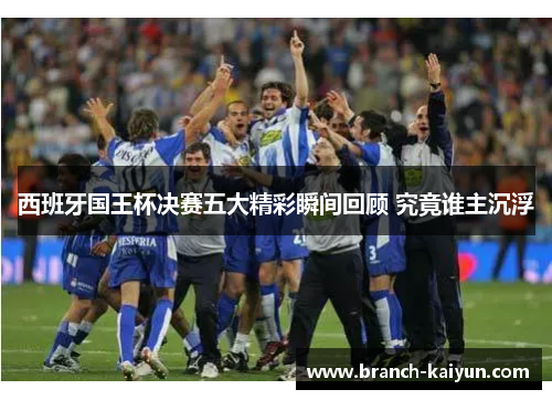 西班牙国王杯决赛五大精彩瞬间回顾 究竟谁主沉浮