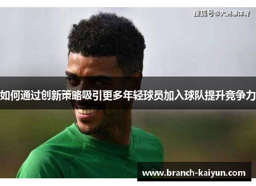 如何通过创新策略吸引更多年轻球员加入球队提升竞争力