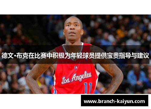 德文·布克在比赛中积极为年轻球员提供宝贵指导与建议