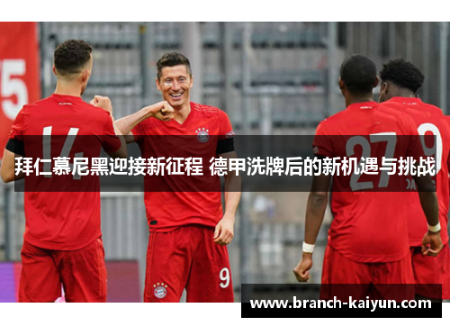 拜仁慕尼黑迎接新征程 德甲洗牌后的新机遇与挑战