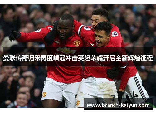 曼联传奇归来再度崛起冲击英超荣耀开启全新辉煌征程