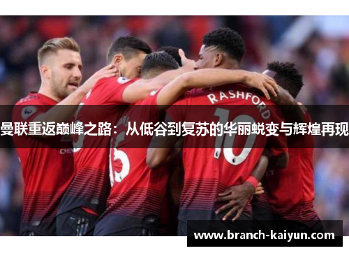 曼联重返巅峰之路：从低谷到复苏的华丽蜕变与辉煌再现