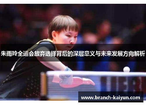 朱雨玲全运会放弃选择背后的深层意义与未来发展方向解析