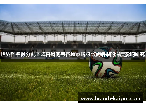 世界杯名额分配下阵容风向与客场策略对比赛结果的深度影响研究