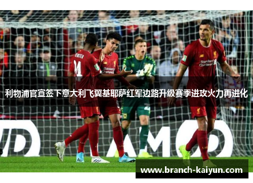 利物浦官宣签下意大利飞翼基耶萨红军边路升级赛季进攻火力再进化