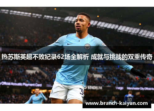热苏斯英超不败纪录62场全解析 成就与挑战的双重传奇