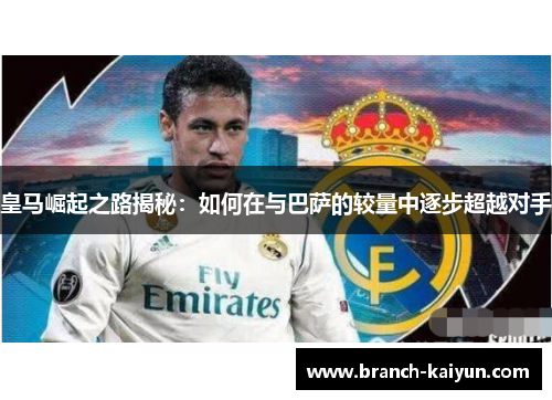 皇马崛起之路揭秘：如何在与巴萨的较量中逐步超越对手