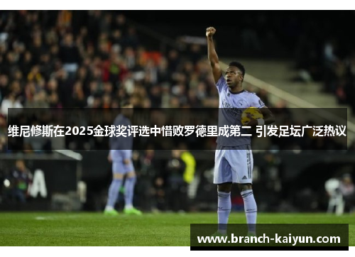 维尼修斯在2025金球奖评选中惜败罗德里成第二 引发足坛广泛热议