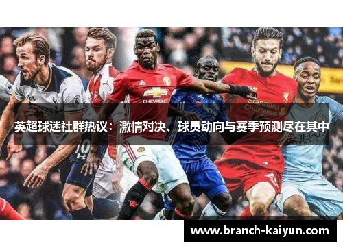 英超球迷社群热议：激情对决、球员动向与赛季预测尽在其中