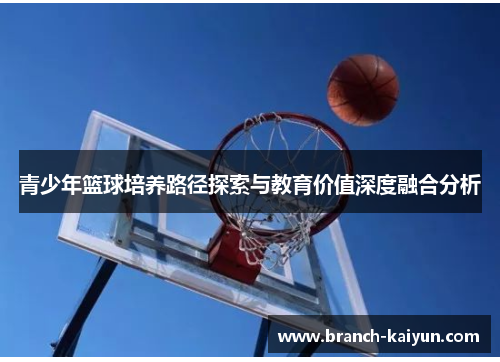 青少年篮球培养路径探索与教育价值深度融合分析