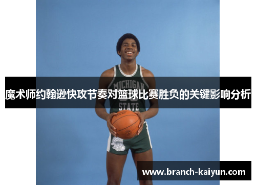魔术师约翰逊快攻节奏对篮球比赛胜负的关键影响分析